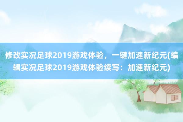 修改实况足球2019游戏体验，一键加速新纪元(编辑实况足球2019游戏体验续写：加速新纪元)