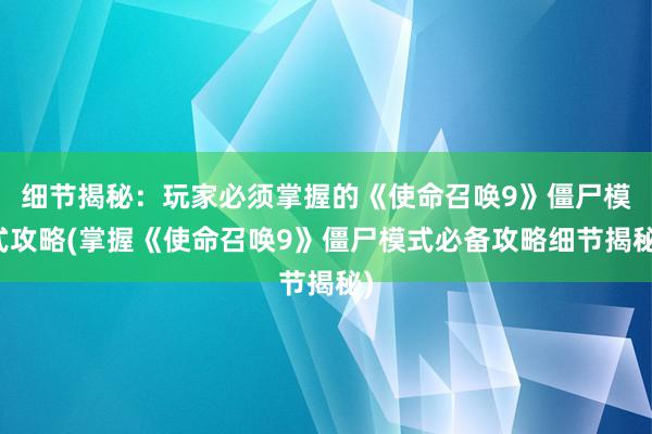 细节揭秘：玩家必须掌握的《使命召唤9》僵尸模式攻略(掌握《使命召唤9》僵尸模式必备攻略细节揭秘)